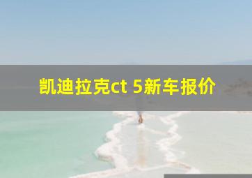 凯迪拉克ct 5新车报价